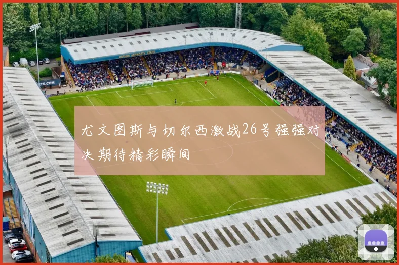 尤文图斯与切尔西激战26号强强对决期待精彩瞬间