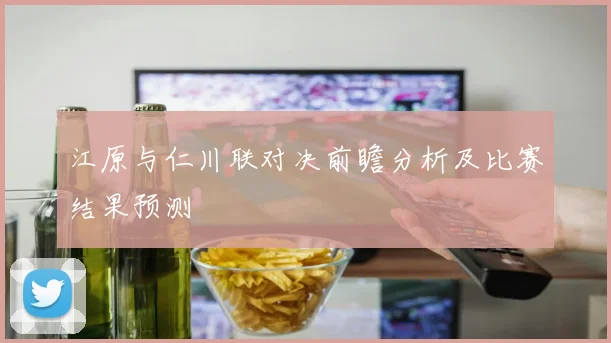 江原与仁川联对决前瞻分析及比赛结果预测